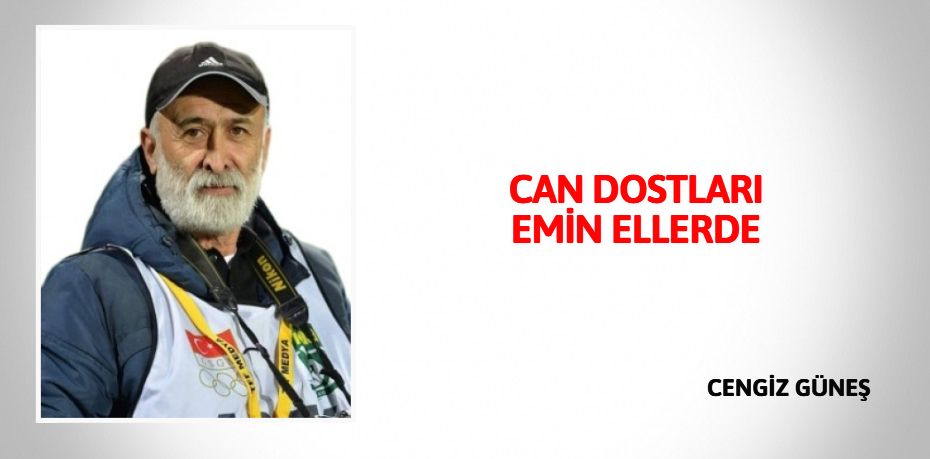 CAN DOSTLARI EMİN ELLERDE