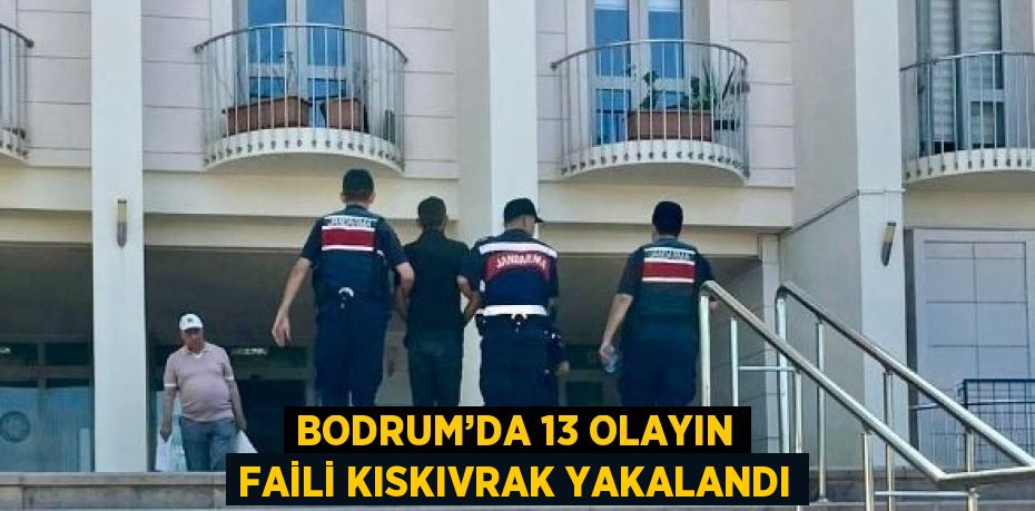 BODRUM’DA 13 OLAYIN FAİLİ KISKIVRAK YAKALANDI