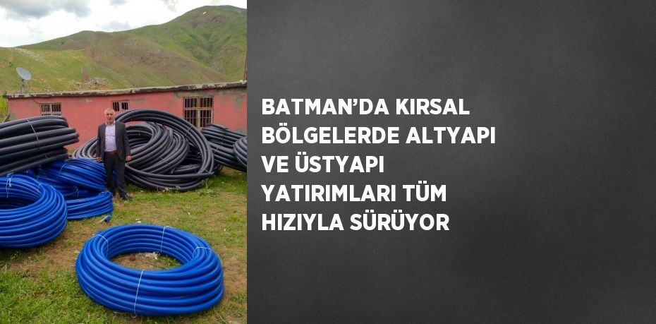 BATMAN’DA KIRSAL BÖLGELERDE ALTYAPI VE ÜSTYAPI YATIRIMLARI TÜM HIZIYLA SÜRÜYOR