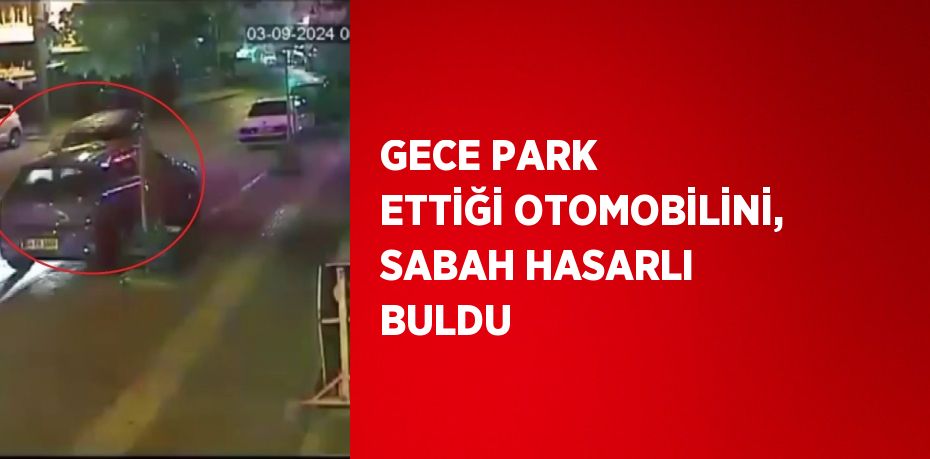 GECE PARK ETTİĞİ OTOMOBİLİNİ, SABAH HASARLI BULDU