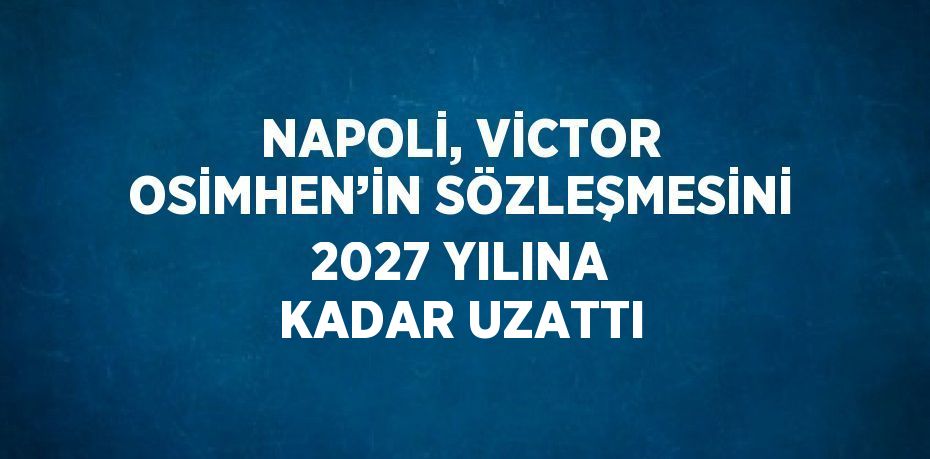 NAPOLİ, VİCTOR OSİMHEN’İN SÖZLEŞMESİNİ 2027 YILINA KADAR UZATTI