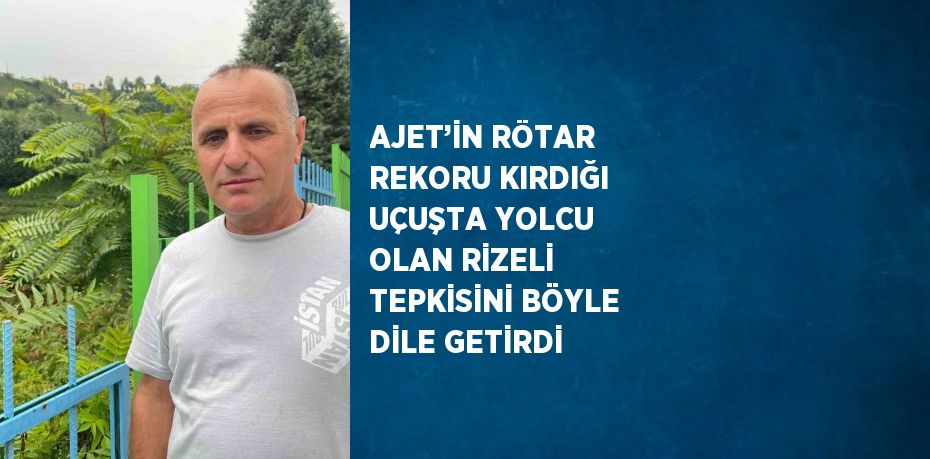 AJET’İN RÖTAR REKORU KIRDIĞI UÇUŞTA YOLCU OLAN RİZELİ TEPKİSİNİ BÖYLE DİLE GETİRDİ