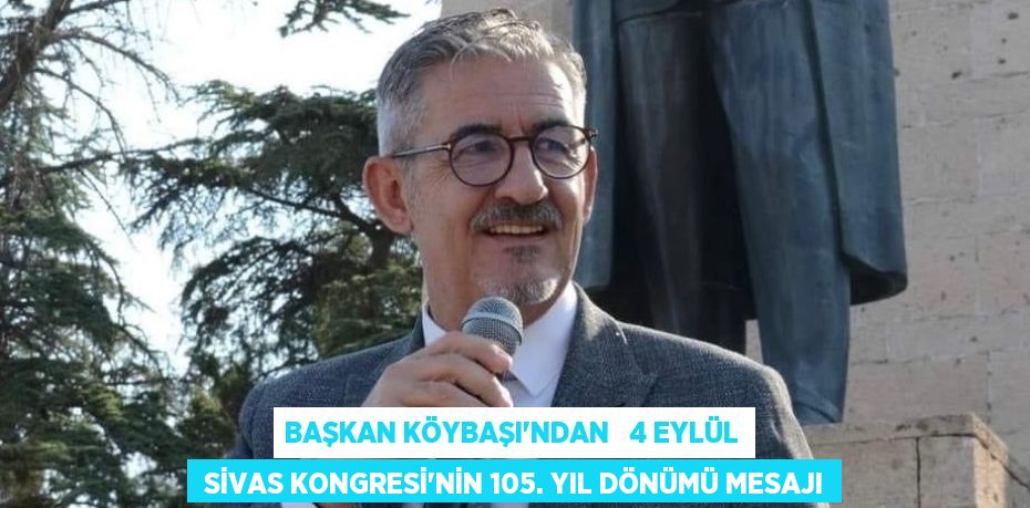 BAŞKAN KÖYBAŞI’NDAN   4 EYLÜL  SİVAS KONGRESİ’NİN 105. YIL DÖNÜMÜ MESAJI