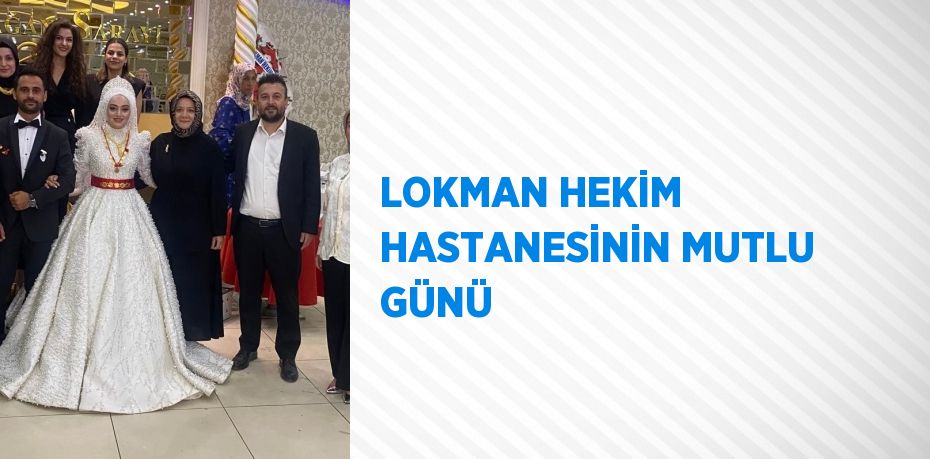 LOKMAN HEKİM HASTANESİNİN MUTLU GÜNÜ