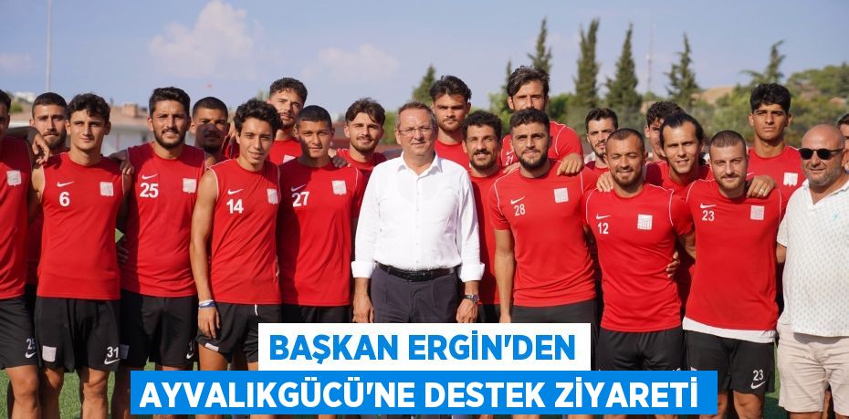 BAŞKAN ERGİN’DEN AYVALIKGÜCÜ’NE DESTEK ZİYARETİ