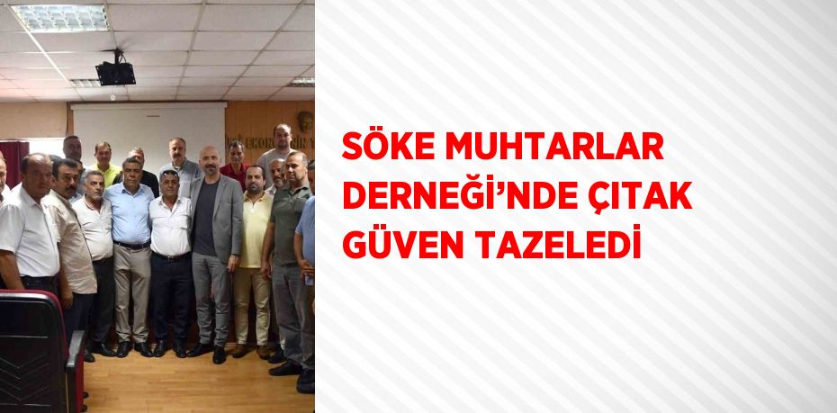 SÖKE MUHTARLAR DERNEĞİ’NDE ÇITAK GÜVEN TAZELEDİ