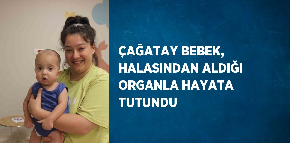 ÇAĞATAY BEBEK, HALASINDAN ALDIĞI ORGANLA HAYATA TUTUNDU