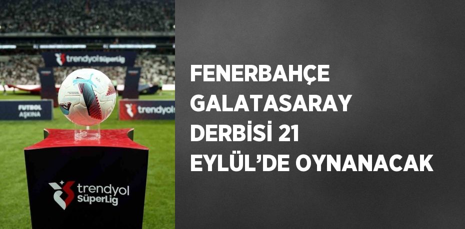 FENERBAHÇE GALATASARAY DERBİSİ 21 EYLÜL’DE OYNANACAK