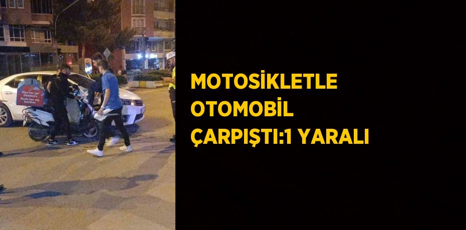 MOTOSİKLETLE OTOMOBİL ÇARPIŞTI:1 YARALI