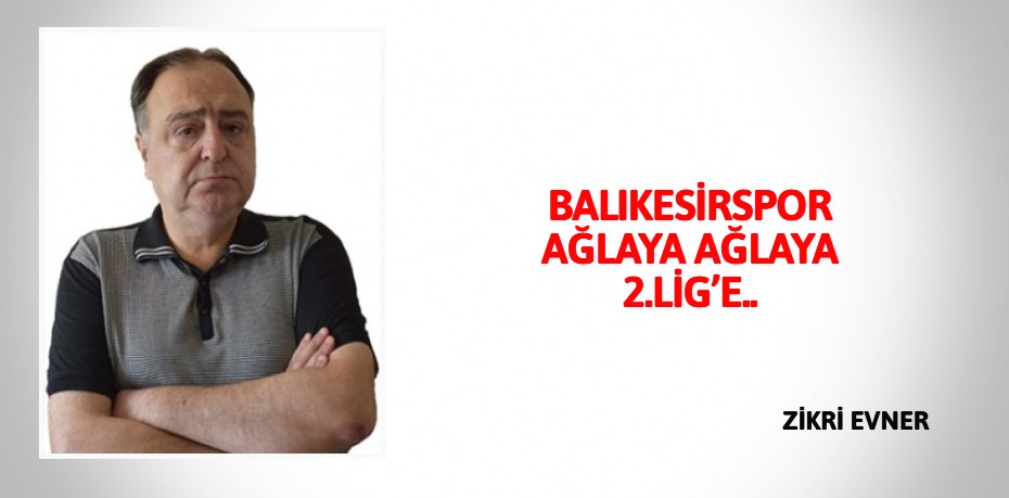 BALIKESİRSPOR AĞLAYA AĞLAYA 2.LİG’E..