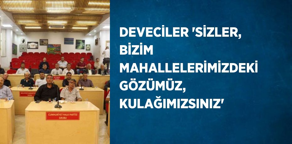 DEVECİLER 'SİZLER, BİZİM MAHALLELERİMİZDEKİ GÖZÜMÜZ, KULAĞIMIZSINIZ'