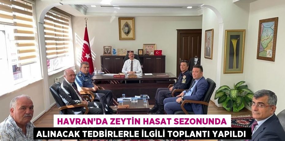 HAVRAN’DA ZEYTİN HASAT SEZONUNDA ALINACAK TEDBİRLERLE İLGİLİ TOPLANTI YAPILDI