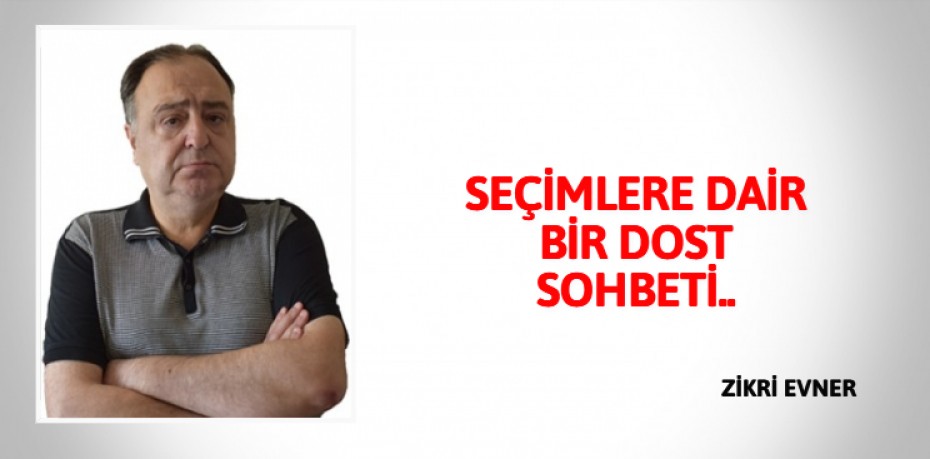 SEÇİMLERE DAİR BİR DOST SOHBETİ..