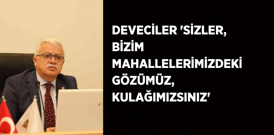 DEVECİLER 'SİZLER, BİZİM MAHALLELERİMİZDEKİ GÖZÜMÜZ, KULAĞIMIZSINIZ'