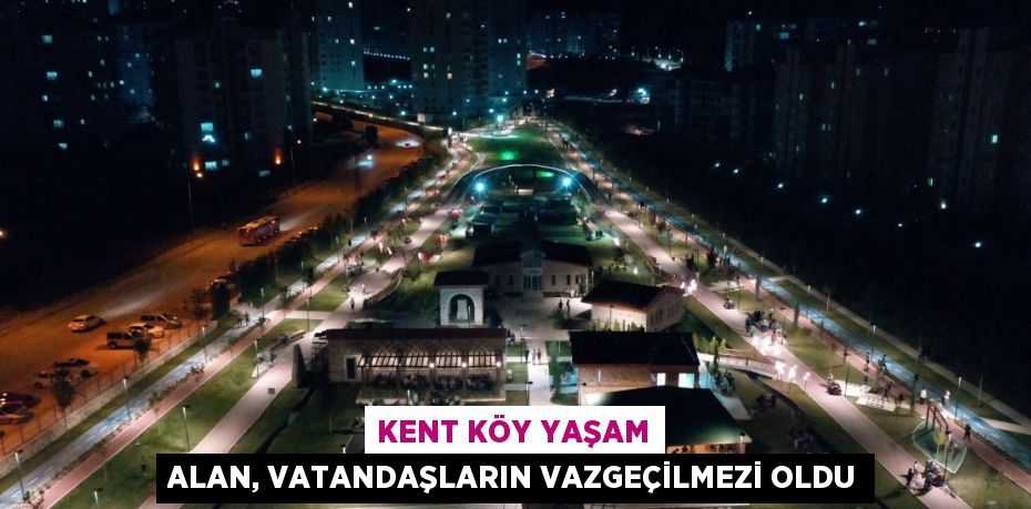 KENT KÖY YAŞAM ALAN, VATANDAŞLARIN VAZGEÇİLMEZİ OLDU