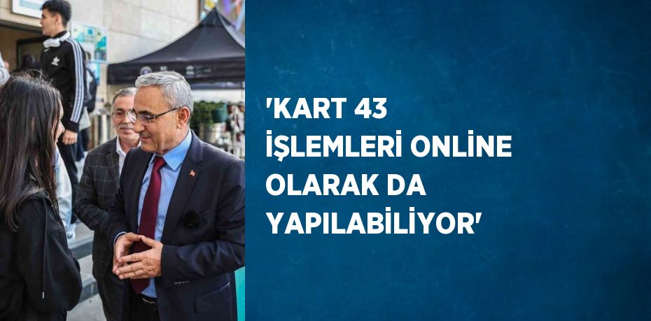 'KART 43 İŞLEMLERİ ONLİNE OLARAK DA YAPILABİLİYOR'