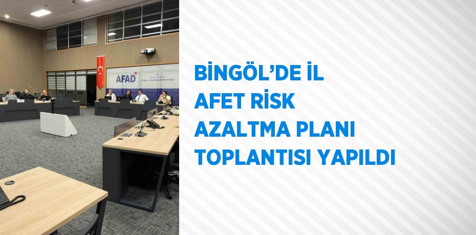 BİNGÖL’DE İL AFET RİSK AZALTMA PLANI TOPLANTISI YAPILDI