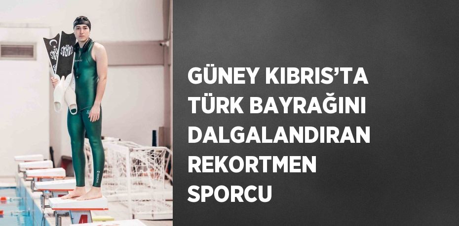 GÜNEY KIBRIS’TA TÜRK BAYRAĞINI DALGALANDIRAN REKORTMEN SPORCU