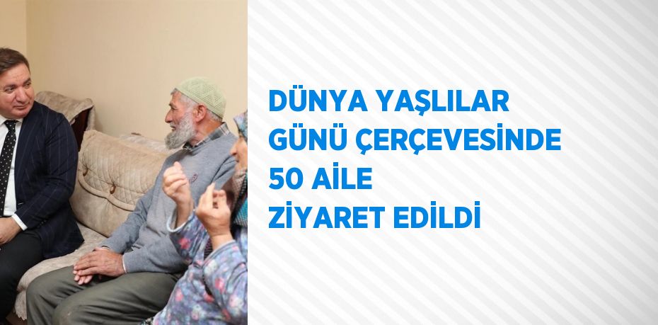 DÜNYA YAŞLILAR GÜNÜ ÇERÇEVESİNDE 50 AİLE ZİYARET EDİLDİ