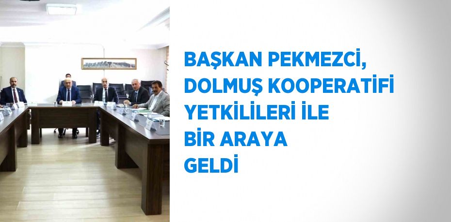 BAŞKAN PEKMEZCİ, DOLMUŞ KOOPERATİFİ YETKİLİLERİ İLE BİR ARAYA GELDİ