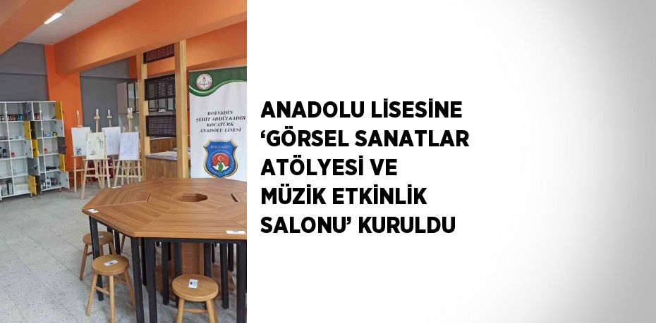 ANADOLU LİSESİNE ‘GÖRSEL SANATLAR ATÖLYESİ VE MÜZİK ETKİNLİK SALONU’ KURULDU