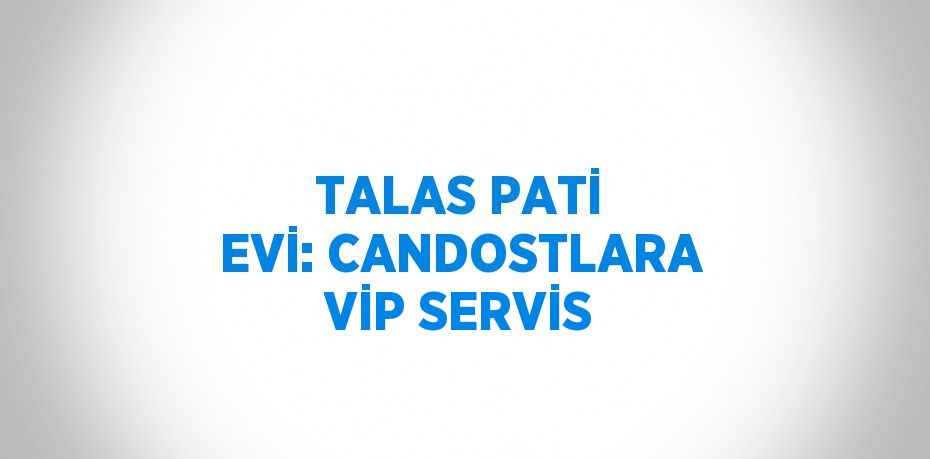 TALAS PATİ EVİ: CANDOSTLARA VİP SERVİS