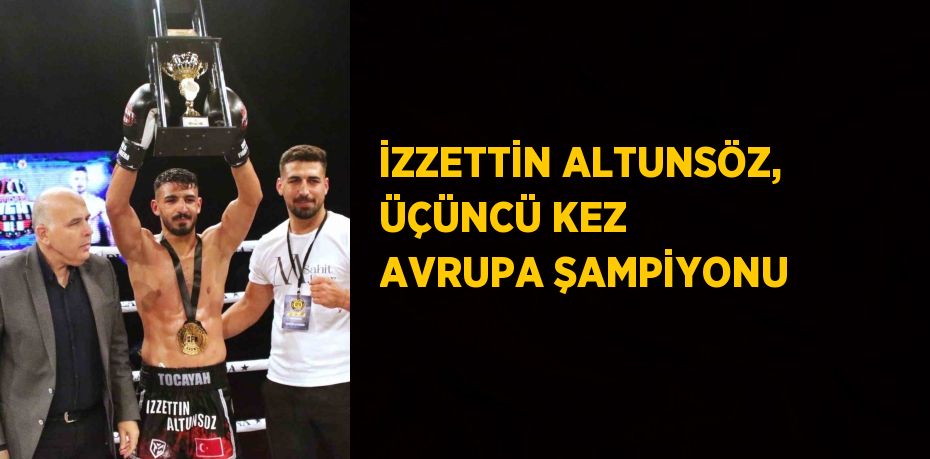 İZZETTİN ALTUNSÖZ, ÜÇÜNCÜ KEZ AVRUPA ŞAMPİYONU