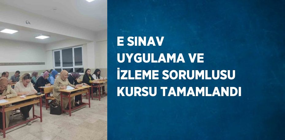 E SINAV UYGULAMA VE İZLEME SORUMLUSU KURSU TAMAMLANDI