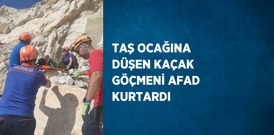 TAŞ OCAĞINA DÜŞEN KAÇAK GÖÇMENİ AFAD KURTARDI