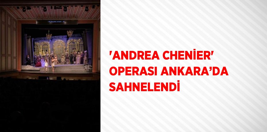'ANDREA CHENİER' OPERASI ANKARA’DA SAHNELENDİ