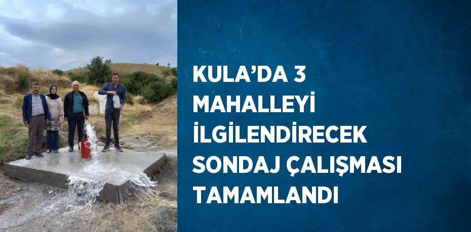 KULA’DA 3 MAHALLEYİ İLGİLENDİRECEK SONDAJ ÇALIŞMASI TAMAMLANDI