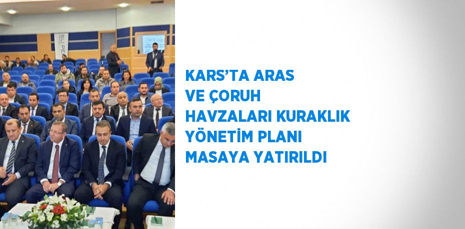 KARS’TA ARAS VE ÇORUH HAVZALARI KURAKLIK YÖNETİM PLANI MASAYA YATIRILDI