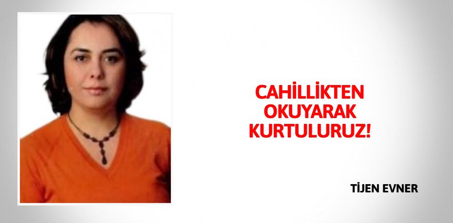 CAHİLLİKTEN OKUYARAK KURTULURUZ!