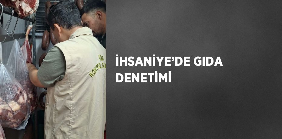 İHSANİYE’DE GIDA DENETİMİ