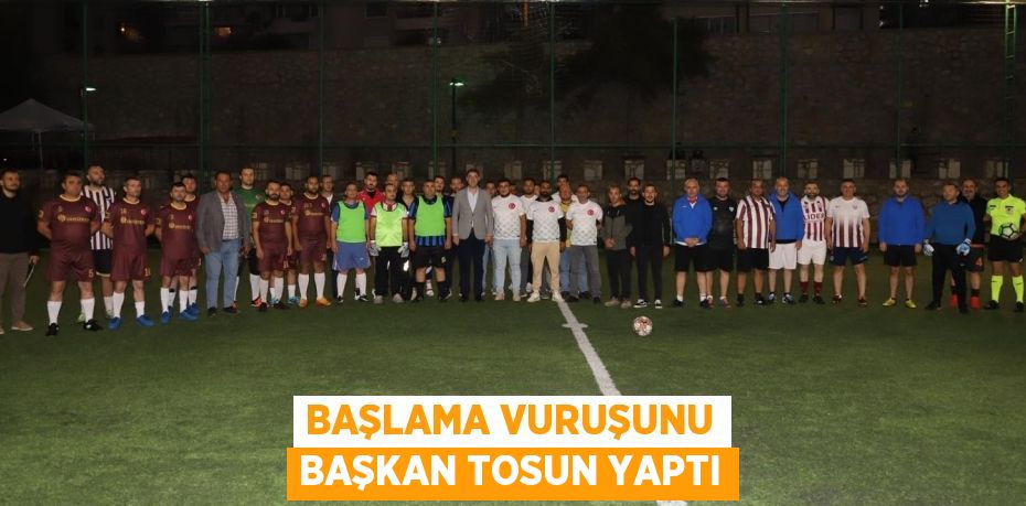 BAŞLAMA VURUŞUNU BAŞKAN TOSUN YAPTI