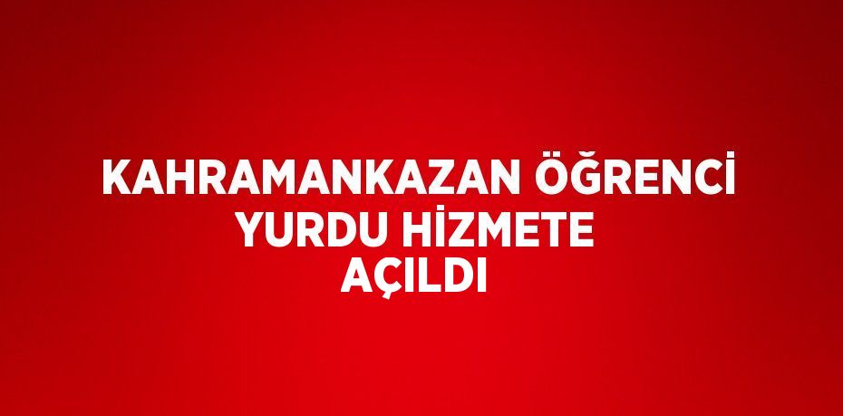 KAHRAMANKAZAN ÖĞRENCİ YURDU HİZMETE AÇILDI