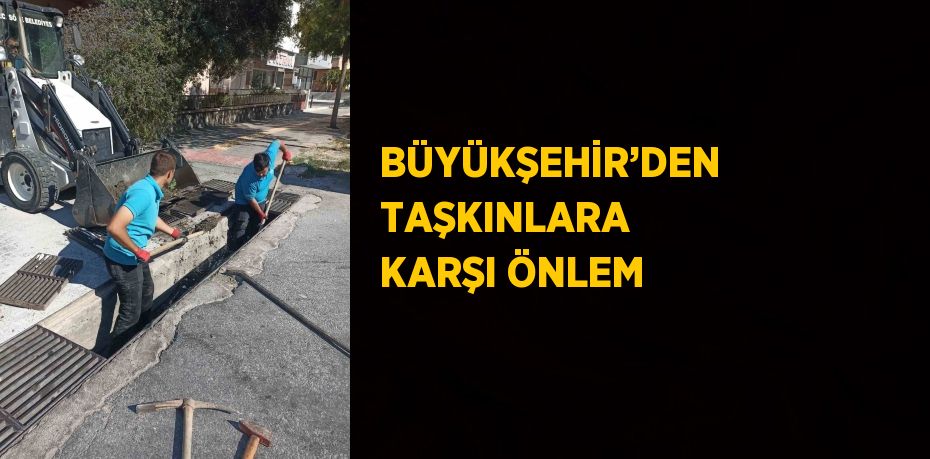 BÜYÜKŞEHİR’DEN TAŞKINLARA KARŞI ÖNLEM