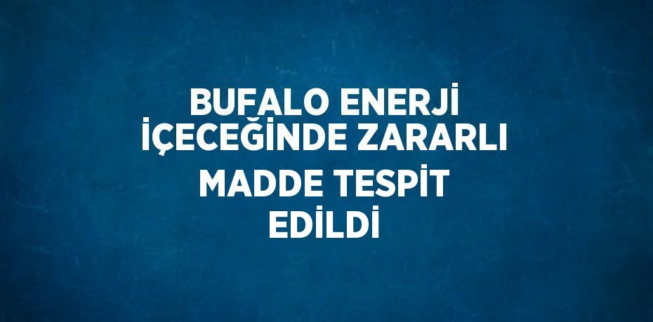 BUFALO ENERJİ İÇECEĞİNDE ZARARLI MADDE TESPİT EDİLDİ