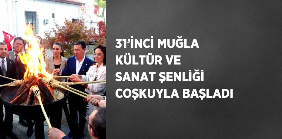 31’İNCİ MUĞLA KÜLTÜR VE SANAT ŞENLİĞİ COŞKUYLA BAŞLADI