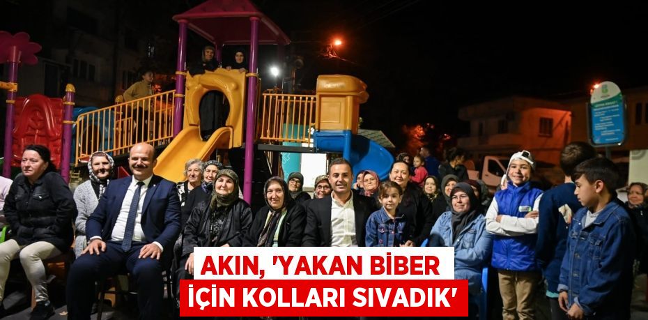 AKIN, “YAKAN BİBER İÇİN KOLLARI SIVADIK”