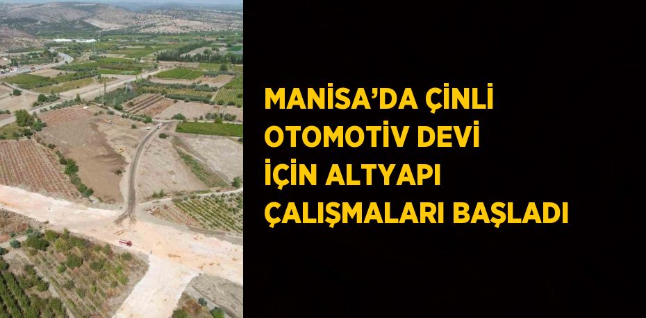 MANİSA’DA ÇİNLİ OTOMOTİV DEVİ İÇİN ALTYAPI ÇALIŞMALARI BAŞLADI