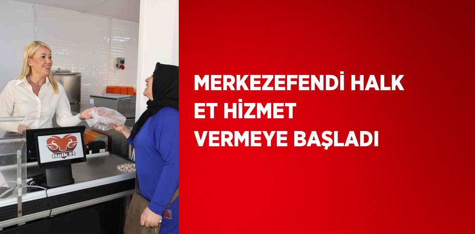 MERKEZEFENDİ HALK ET HİZMET VERMEYE BAŞLADI