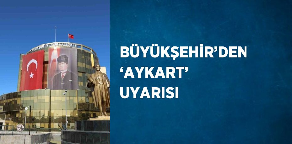 BÜYÜKŞEHİR’DEN ‘AYKART’ UYARISI