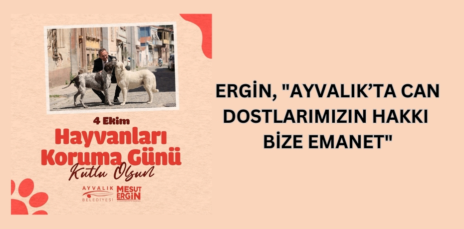 ERGİN, "AYVALIK’TA CAN DOSTLARIMIZIN HAKKI BİZE EMANET"