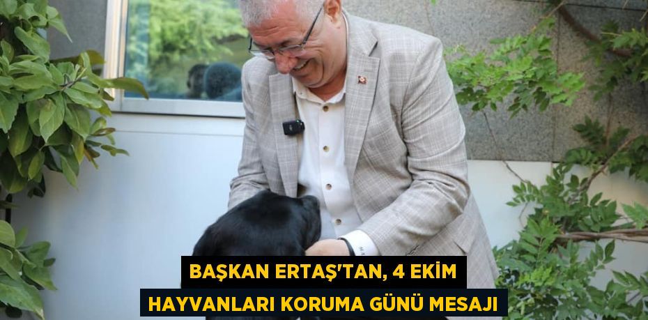 BAŞKAN ERTAŞ’TAN, 4 EKİM HAYVANLARI KORUMA GÜNÜ MESAJI