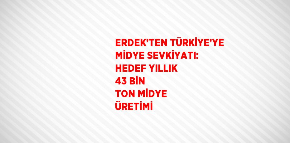 ERDEK’TEN TÜRKİYE’YE MİDYE SEVKİYATI: HEDEF YILLIK 43 BİN TON MİDYE ÜRETİMİ