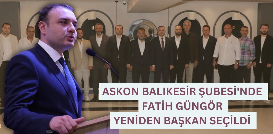 ASKON BALIKESİR ŞUBESİ'NDE  FATİH GÜNGÖR YENİDEN BAŞKAN SEÇİLDİ