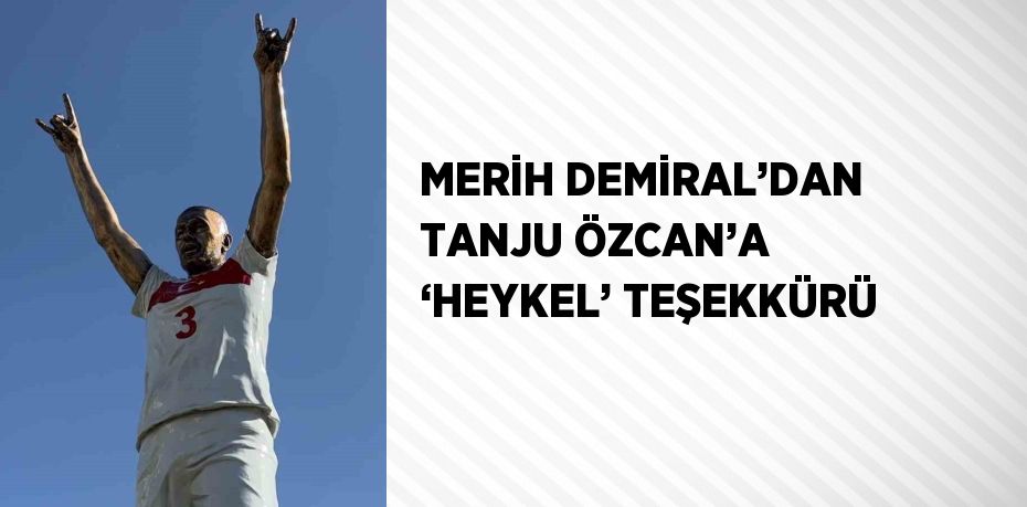 MERİH DEMİRAL’DAN TANJU ÖZCAN’A ‘HEYKEL’ TEŞEKKÜRÜ