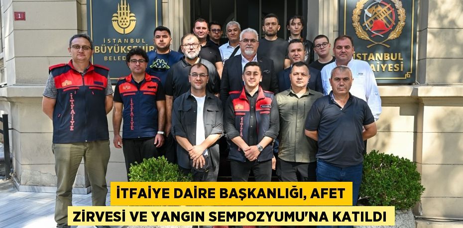 İtfaiye Daire Başkanlığı, Afet Zirvesi ve Yangın Sempozyumu’na Katıldı