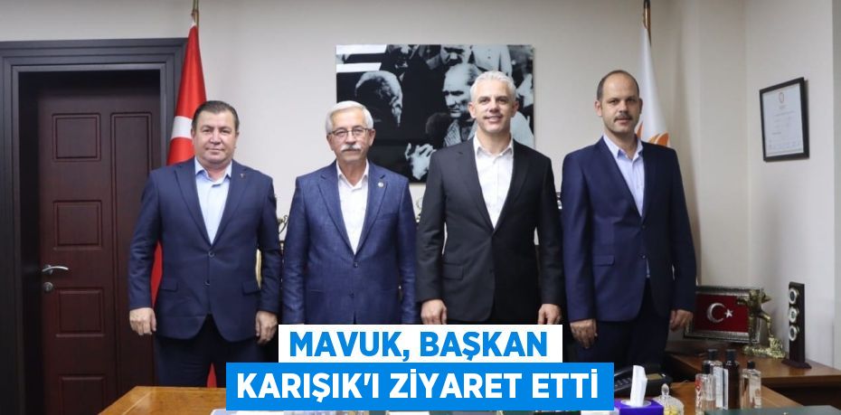 MAVUK, BAŞKAN KARIŞIK’I ZİYARET ETTİ